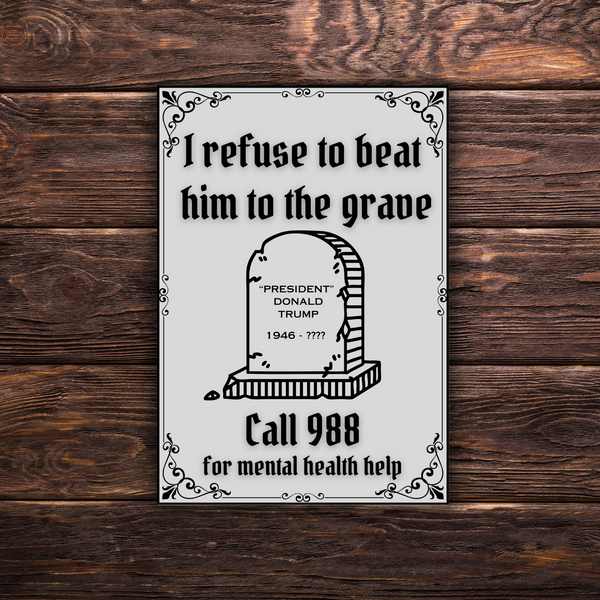 I Refuse to Beat Him to the Grave - Trump | Rectangle | Vinyl Sticker | Water Resistant Sticker | Mental Health Awareness
