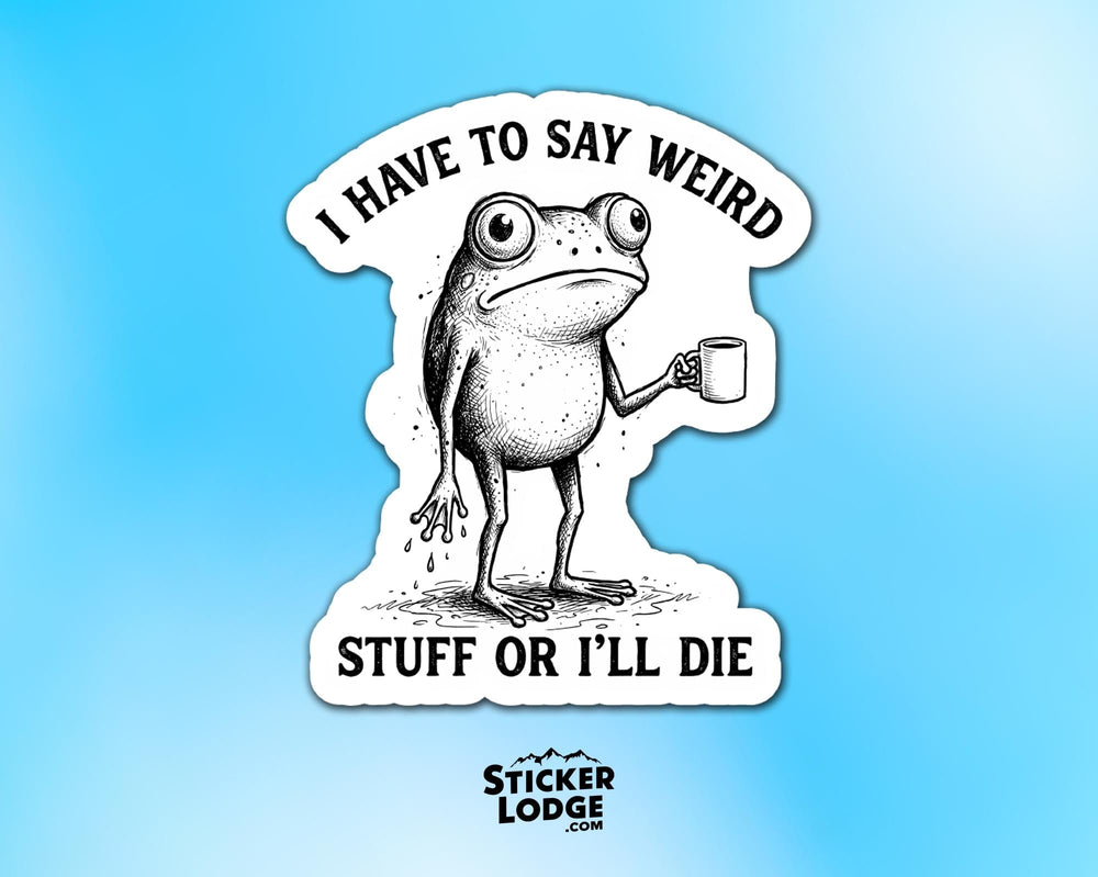 I Have To Say Weird Stuff Or I'll Die Vinyl Sticker