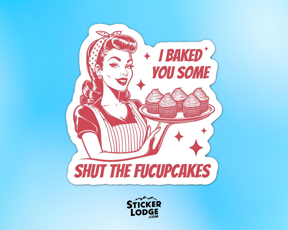 I Baked You Some Shut The Fucupcakes Vinyl Sticker